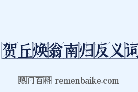 贺丘焕翁南归反义词是什么意思的图片